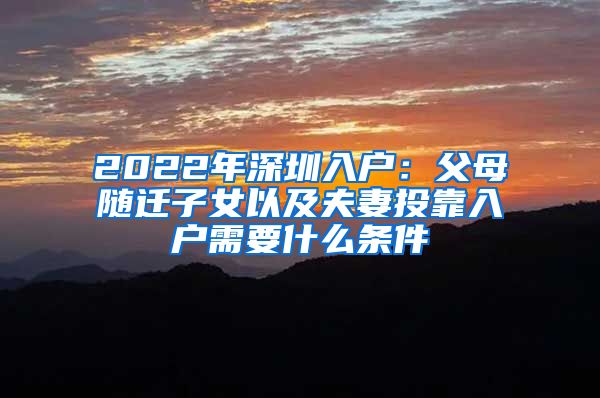 2022年深圳入户：父母随迁子女以及夫妻投靠入户需要什么条件