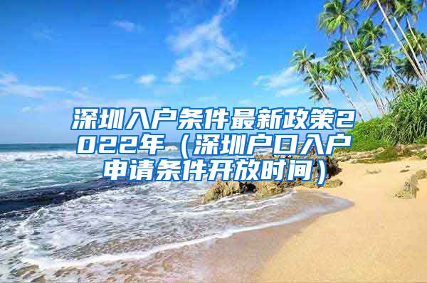 深圳入户条件最新政策2022年（深圳户口入户申请条件开放时间）