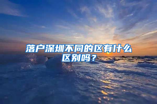 落户深圳不同的区有什么区别吗？