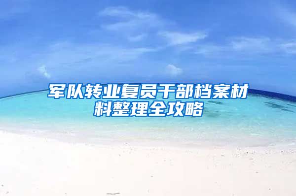 军队转业复员干部档案材料整理全攻略