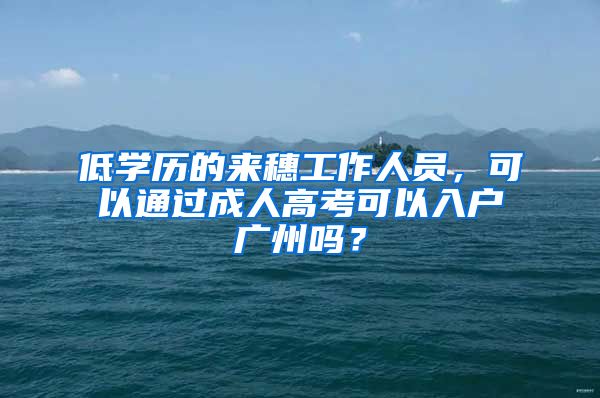 低学历的来穗工作人员，可以通过成人高考可以入户广州吗？