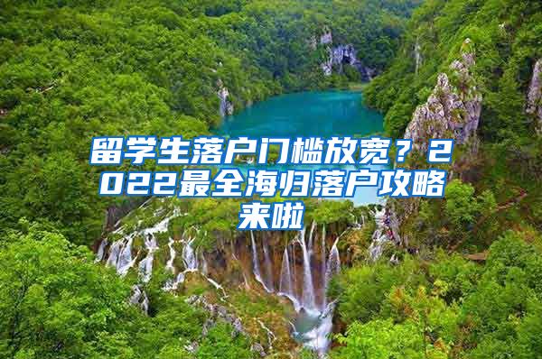 留学生落户门槛放宽？2022最全海归落户攻略来啦