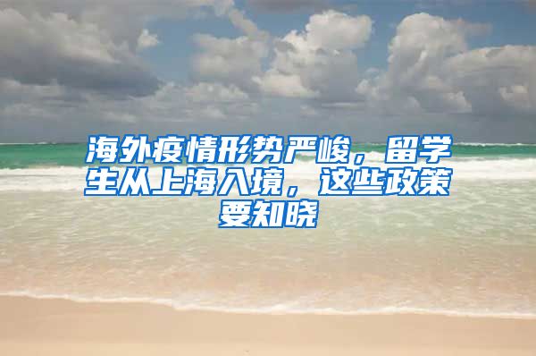 海外疫情形势严峻，留学生从上海入境，这些政策要知晓