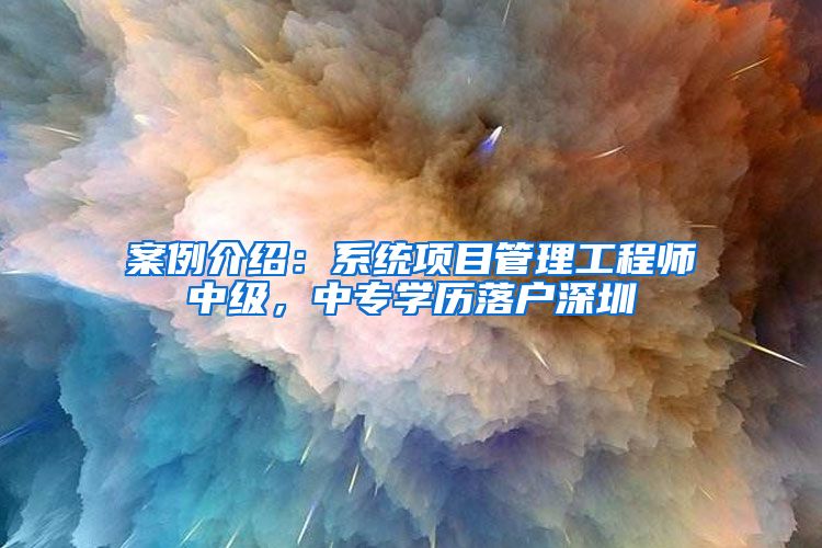 案例介绍：系统项目管理工程师中级，中专学历落户深圳