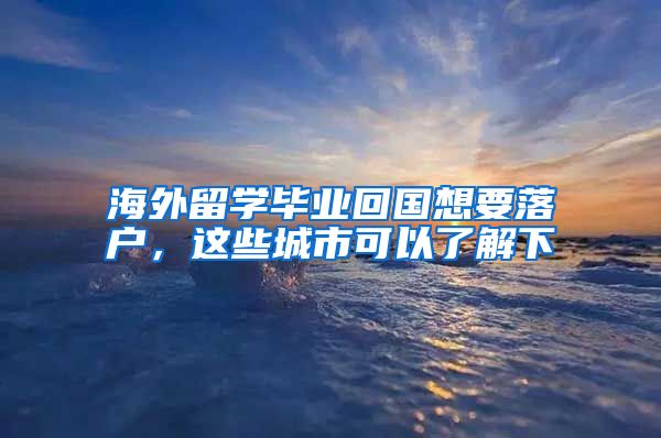 海外留学毕业回国想要落户，这些城市可以了解下