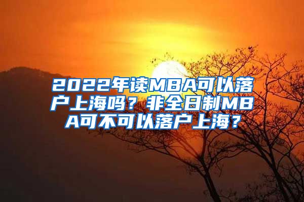 2022年读MBA可以落户上海吗？非全日制MBA可不可以落户上海？