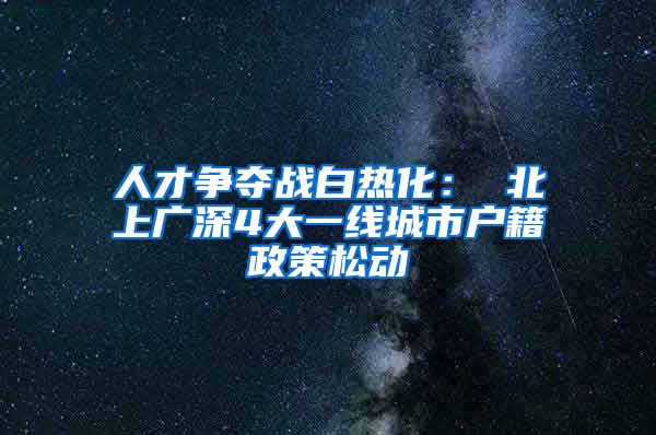 人才争夺战白热化： 北上广深4大一线城市户籍政策松动