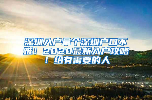 深圳入户拿个深圳户口不难！2020最新入户攻略！给有需要的人