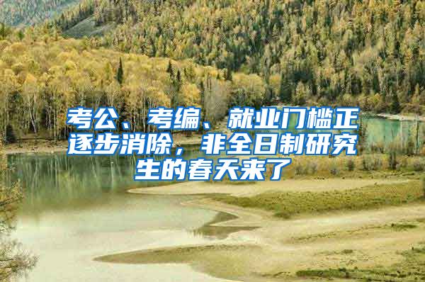 考公、考编、就业门槛正逐步消除，非全日制研究生的春天来了