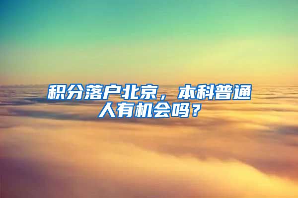 积分落户北京，本科普通人有机会吗？