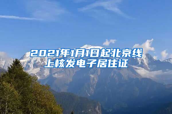 2021年1月1日起北京线上核发电子居住证