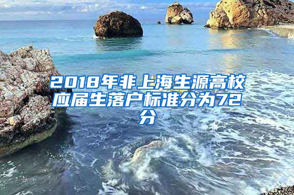 2018年非上海生源高校应届生落户标准分为72分