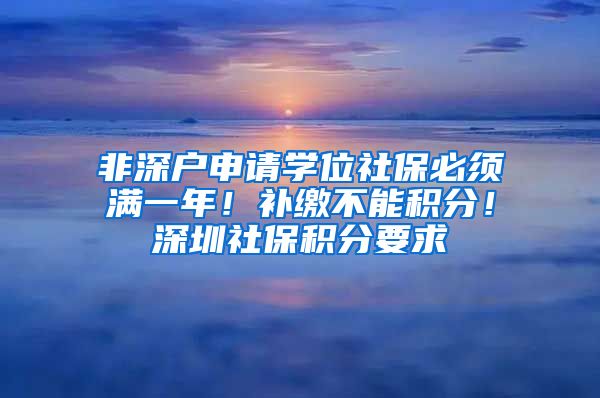 非深户申请学位社保必须满一年！补缴不能积分！深圳社保积分要求