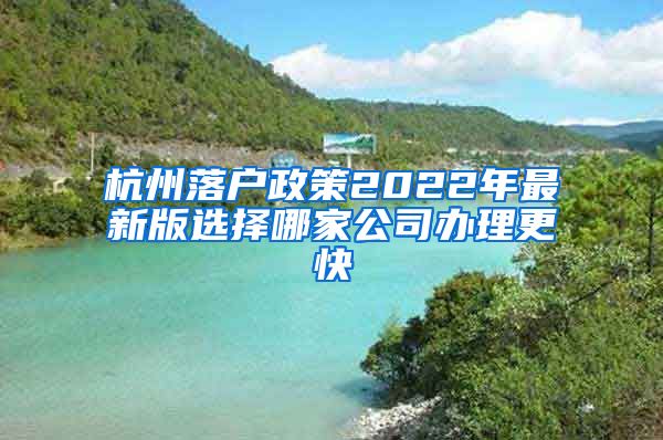 杭州落户政策2022年最新版选择哪家公司办理更快