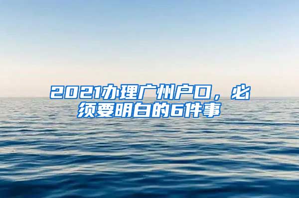 2021办理广州户口，必须要明白的6件事