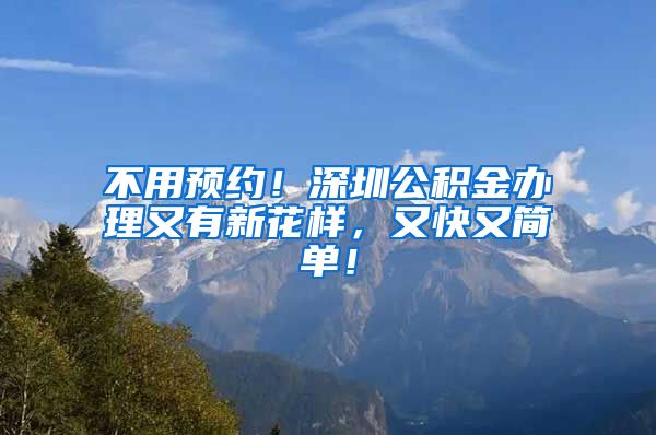 不用预约！深圳公积金办理又有新花样，又快又简单！