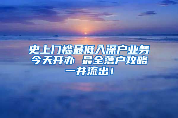 史上门槛最低入深户业务今天开办 最全落户攻略一并流出！