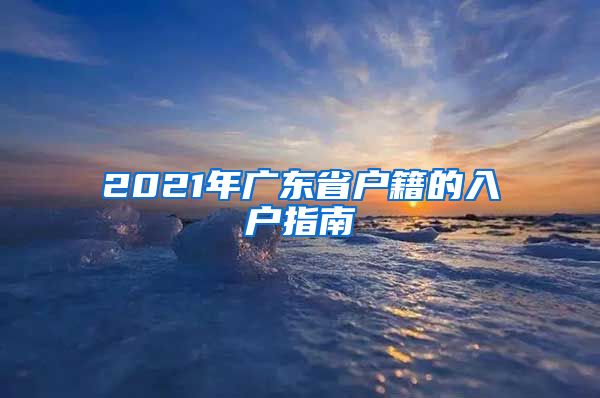 2021年广东省户籍的入户指南