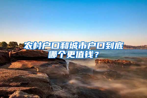 农村户口和城市户口到底哪个更值钱？