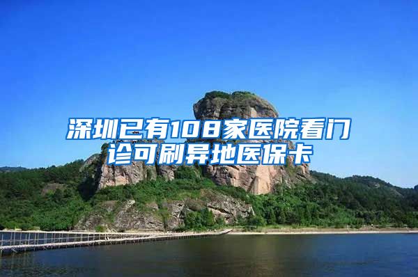 深圳已有108家医院看门诊可刷异地医保卡