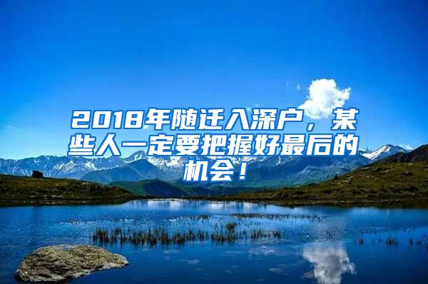 2018年随迁入深户，某些人一定要把握好最后的机会！