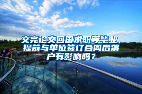 交完论文回国求职等毕业，提前与单位签订合同后落户有影响吗？