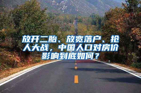 放开二胎、放宽落户、抢人大战，中国人口对房价影响到底如何？