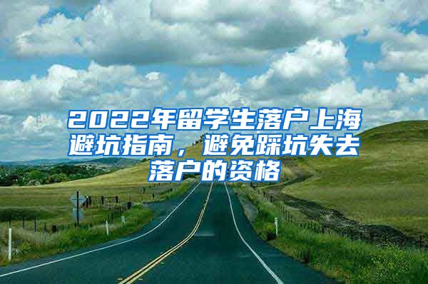 2022年留学生落户上海避坑指南，避免踩坑失去落户的资格