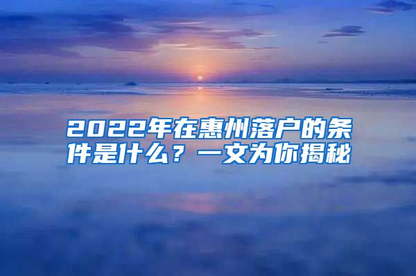 2022年在惠州落户的条件是什么？一文为你揭秘