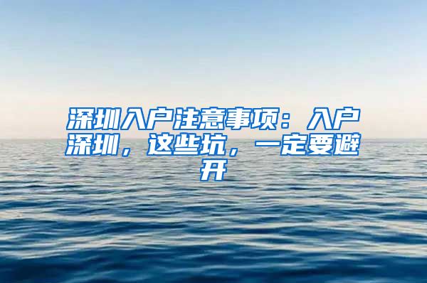 深圳入户注意事项：入户深圳，这些坑，一定要避开