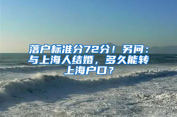 落户标准分72分！另问：与上海人结婚，多久能转上海户口？