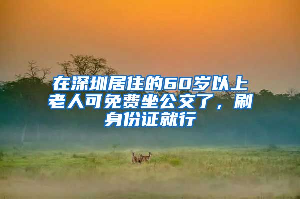 在深圳居住的60岁以上老人可免费坐公交了，刷身份证就行