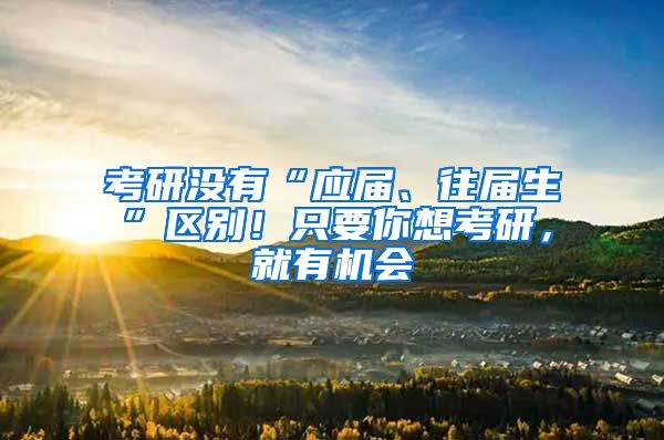 考研没有“应届、往届生”区别！只要你想考研，就有机会