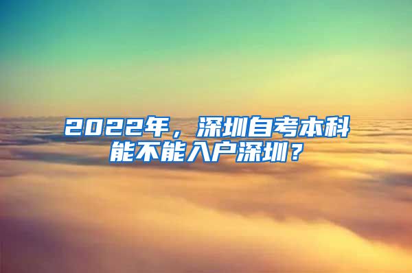 2022年，深圳自考本科能不能入户深圳？