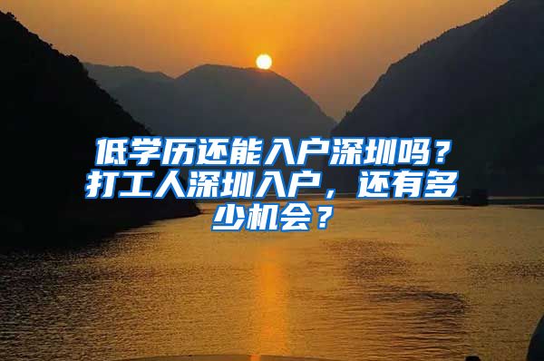 低学历还能入户深圳吗？打工人深圳入户，还有多少机会？