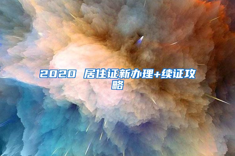 2020 居住证新办理+续证攻略