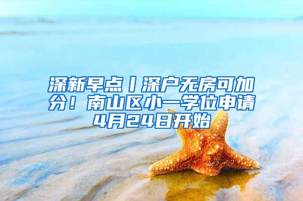 深新早点丨深户无房可加分！南山区小一学位申请4月24日开始