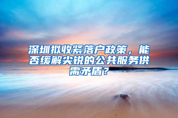 深圳拟收紧落户政策，能否缓解尖锐的公共服务供需矛盾？