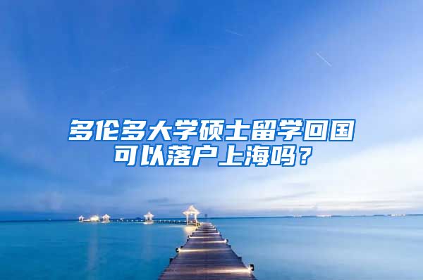 多伦多大学硕士留学回国可以落户上海吗？