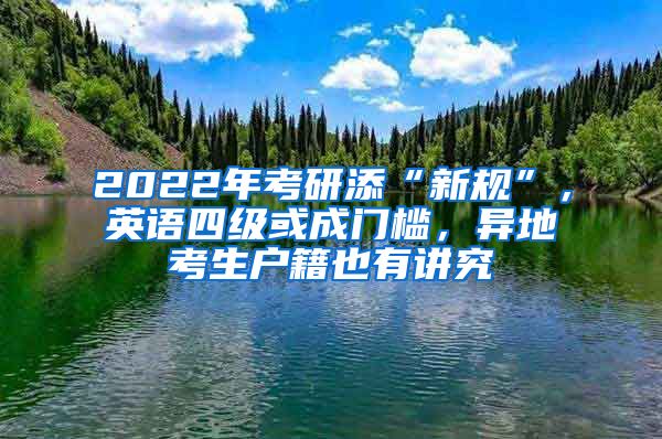 2022年考研添“新规”，英语四级或成门槛，异地考生户籍也有讲究