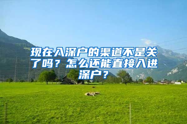 现在入深户的渠道不是关了吗？怎么还能直接入进深户？