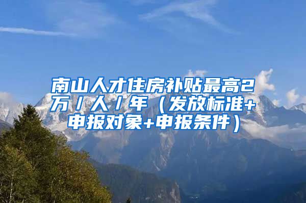 南山人才住房补贴最高2万／人／年（发放标准+申报对象+申报条件）