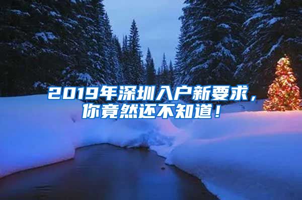 2019年深圳入户新要求，你竟然还不知道！