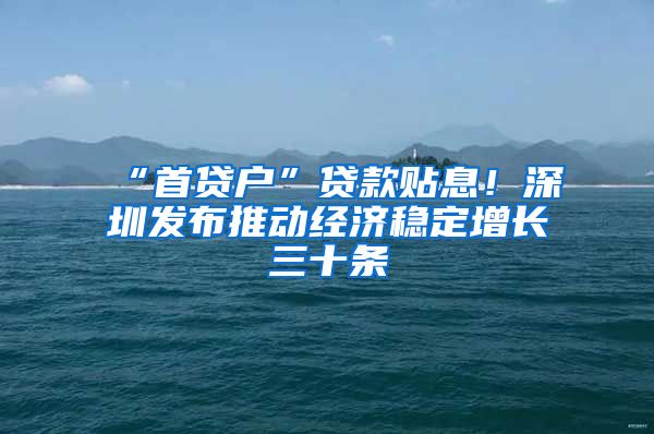 “首贷户”贷款贴息！深圳发布推动经济稳定增长三十条