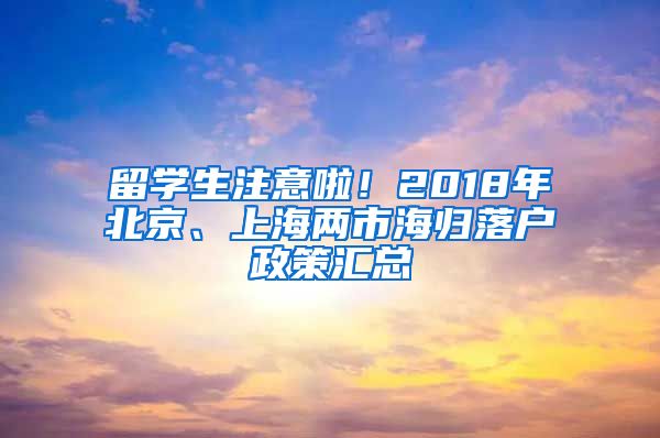 留学生注意啦！2018年北京、上海两市海归落户政策汇总