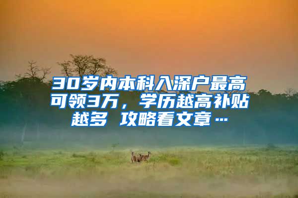 30岁内本科入深户最高可领3万，学历越高补贴越多 攻略看文章…