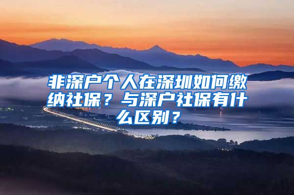 非深户个人在深圳如何缴纳社保？与深户社保有什么区别？