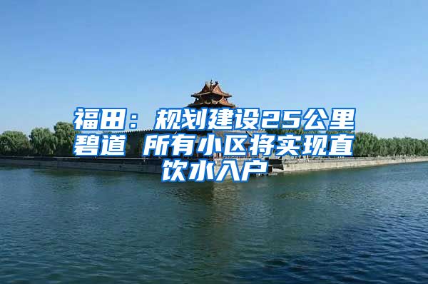 福田：规划建设25公里碧道 所有小区将实现直饮水入户