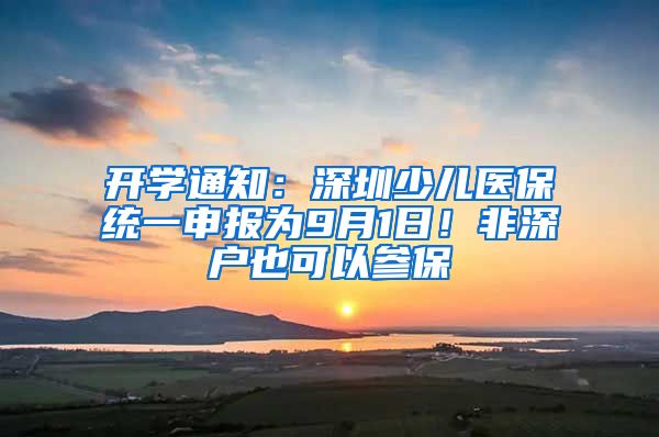 开学通知：深圳少儿医保统一申报为9月1日！非深户也可以参保