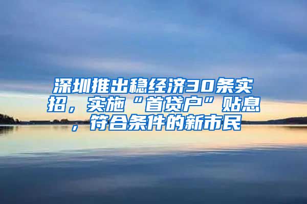 深圳推出稳经济30条实招，实施“首贷户”贴息，符合条件的新市民